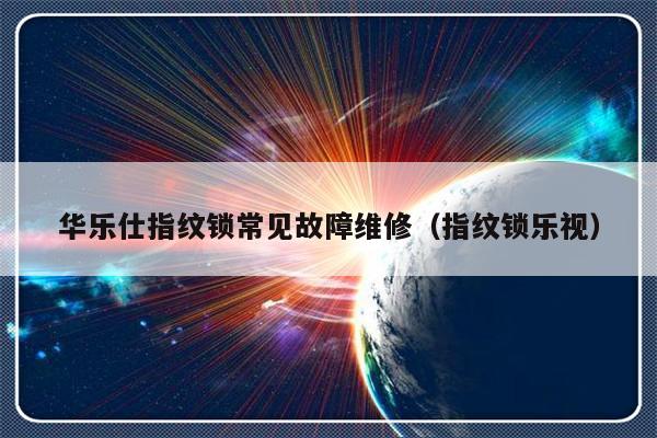 华乐仕指纹锁常见故障维修（指纹锁乐视）-第1张图片-乐修号