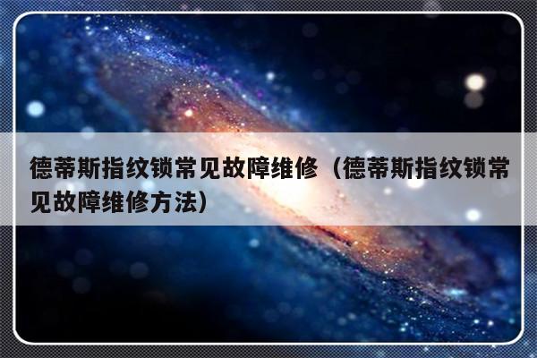 德蒂斯指纹锁常见故障维修（德蒂斯指纹锁常见故障维修方法）-第1张图片-乐修号