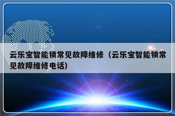 云乐宝智能锁常见故障维修（云乐宝智能锁常见故障维修电话）-第1张图片-乐修号