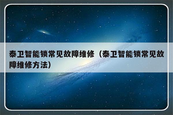 泰卫智能锁常见故障维修（泰卫智能锁常见故障维修方法）-第1张图片-乐修号