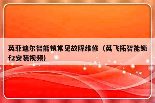 英菲迪尔智能锁常见故障维修（英飞拓智能锁f2安装视频）-第1张图片-乐修号