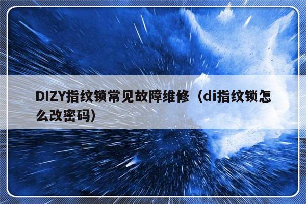 DIZY指纹锁常见故障维修（di指纹锁怎么改密码）-第1张图片-乐修号