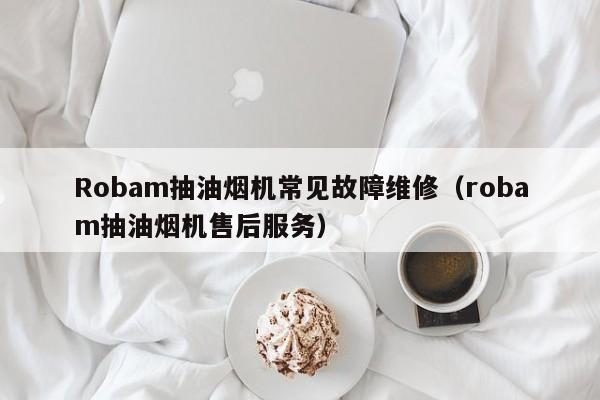 Robam抽油烟机常见故障维修（robam抽油烟机售后服务）-第1张图片-乐修号