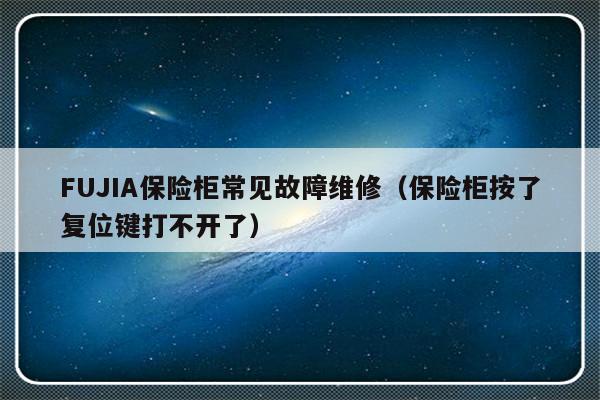 FUJIA保险柜常见故障维修（保险柜按了复位键打不开了）-第1张图片-乐修号