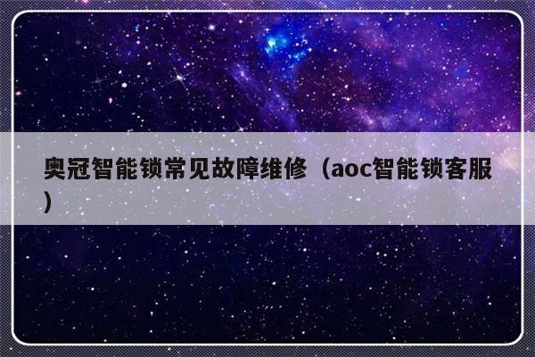 奥冠智能锁常见故障维修（aoc智能锁客服）-第1张图片-乐修号