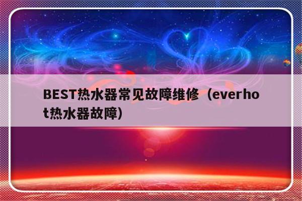 BEST热水器常见故障维修（everhot热水器故障）-第1张图片-乐修号