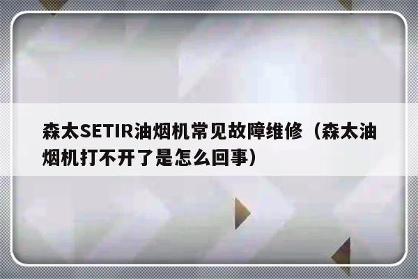 森太SETIR油烟机常见故障维修（森太油烟机打不开了是怎么回事）-第1张图片-乐修号