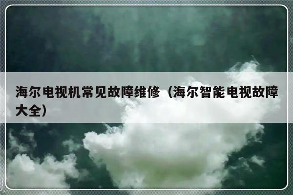 海尔电视机常见故障维修（海尔智能电视故障大全）-第1张图片-乐修号