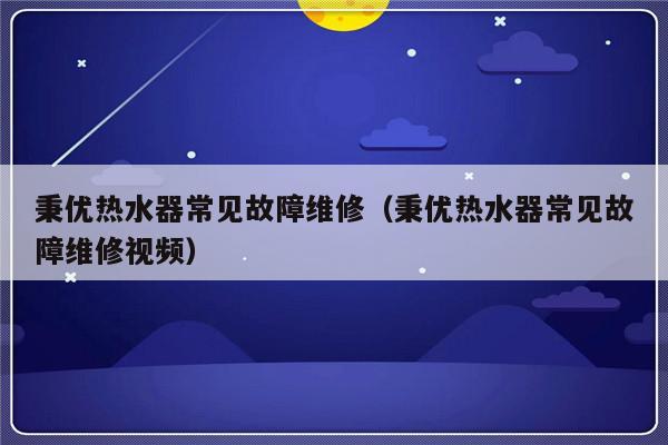 秉优热水器常见故障维修（秉优热水器常见故障维修视频）-第1张图片-乐修号