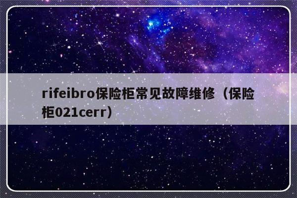 rifeibro保险柜常见故障维修（保险柜021cerr）-第1张图片-乐修号