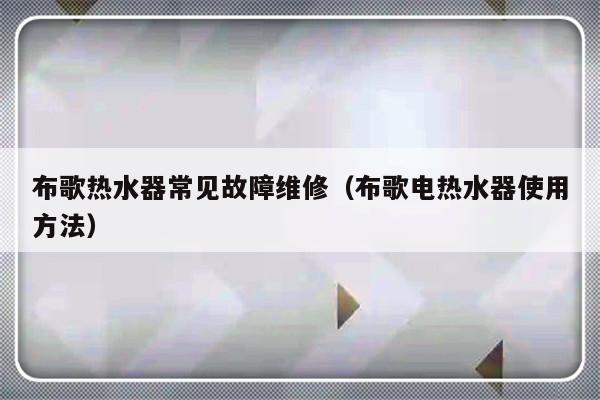 布歌热水器常见故障维修（布歌电热水器使用方法）-第1张图片-乐修号