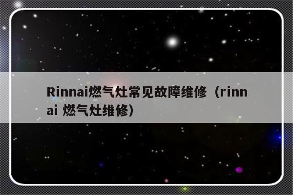 Rinnai燃气灶常见故障维修（rinnai 燃气灶维修）-第1张图片-乐修号