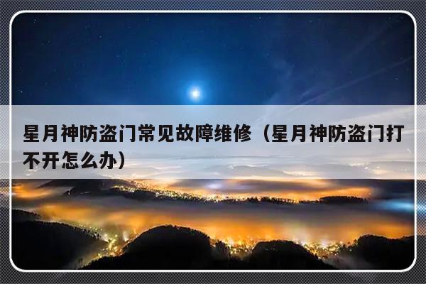 星月神防盗门常见故障维修（星月神防盗门打不开怎么办）-第1张图片-乐修号