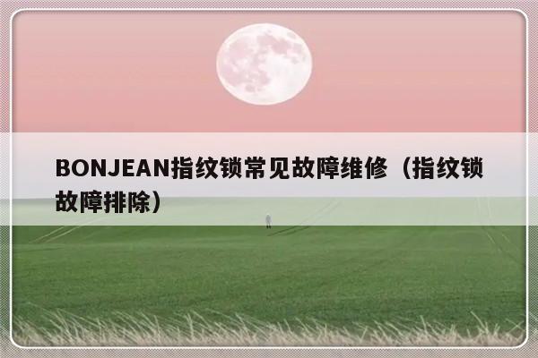 BONJEAN指纹锁常见故障维修（指纹锁故障排除）-第1张图片-乐修号