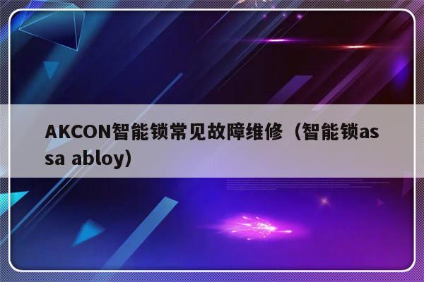 AKCON智能锁常见故障维修（智能锁assa abloy）-第1张图片-乐修号