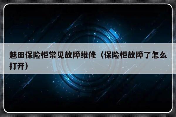 魅田保险柜常见故障维修（保险柜故障了怎么打开）-第1张图片-乐修号