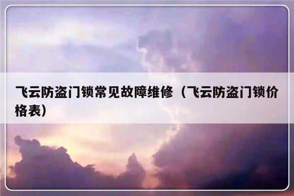 飞云防盗门锁常见故障维修（飞云防盗门锁价格表）-第1张图片-乐修号