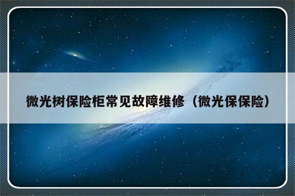 微光树保险柜常见故障维修（微光保保险）-第1张图片-乐修号