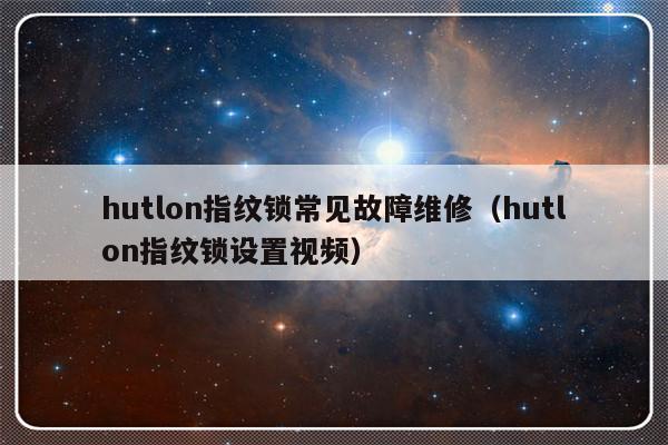 hutlon指纹锁常见故障维修（hutlon指纹锁设置视频）-第1张图片-乐修号