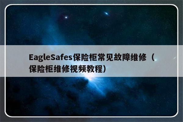 EagleSafes保险柜常见故障维修（保险柜维修视频教程）-第1张图片-乐修号