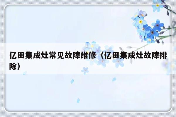 亿田集成灶常见故障维修（亿田集成灶故障排除）-第1张图片-乐修号