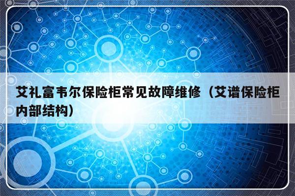 艾礼富韦尔保险柜常见故障维修（艾谱保险柜内部结构）-第1张图片-乐修号