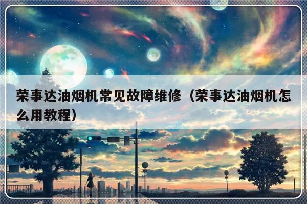 荣事达油烟机常见故障维修（荣事达油烟机怎么用教程）-第1张图片-乐修号