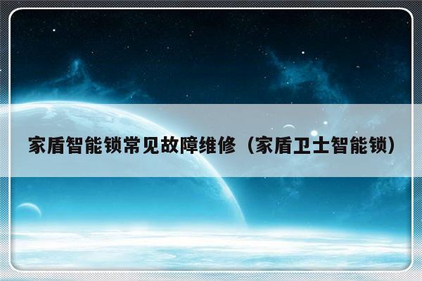 家盾智能锁常见故障维修（家盾卫士智能锁）-第1张图片-乐修号