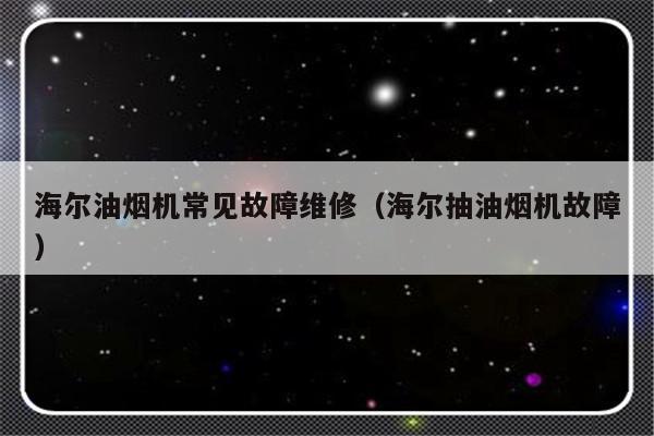 海尔油烟机常见故障维修（海尔抽油烟机故障）-第1张图片-乐修号