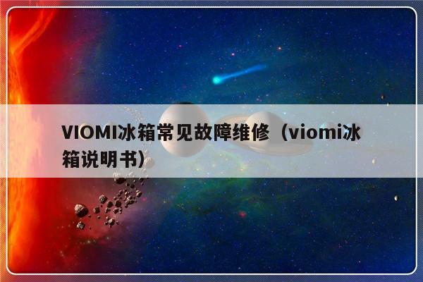 VIOMI冰箱常见故障维修（viomi冰箱说明书）-第1张图片-乐修号