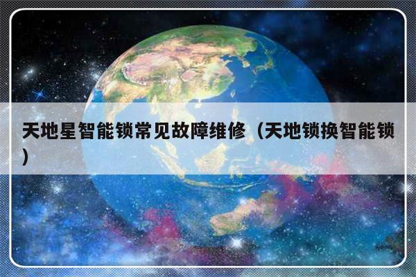 天地星智能锁常见故障维修（天地锁换智能锁）-第1张图片-乐修号