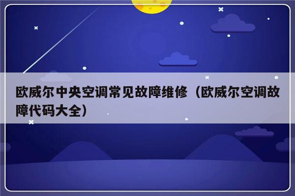 欧威尔中央空调常见故障维修（欧威尔空调故障代码大全）-第1张图片-乐修号