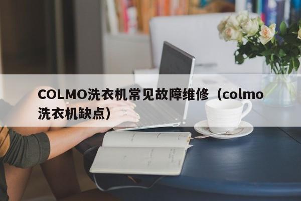 COLMO洗衣机常见故障维修（colmo洗衣机缺点）-第1张图片-乐修号