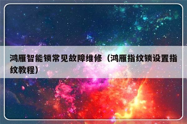 鸿雁智能锁常见故障维修（鸿雁指纹锁设置指纹教程）-第1张图片-乐修号