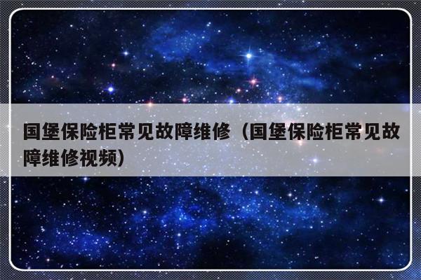 国堡保险柜常见故障维修（国堡保险柜常见故障维修视频）-第1张图片-乐修号