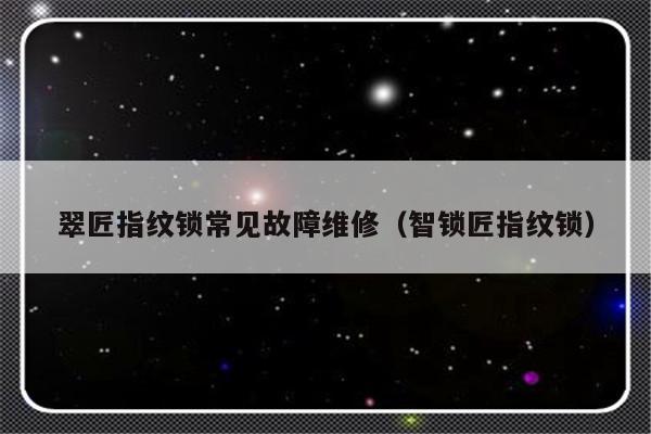 翠匠指纹锁常见故障维修（智锁匠指纹锁）-第1张图片-乐修号