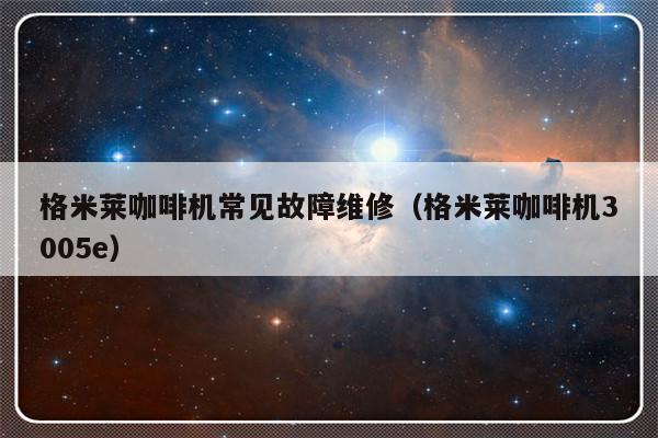 格米莱咖啡机常见故障维修（格米莱咖啡机3005e）-第1张图片-乐修号