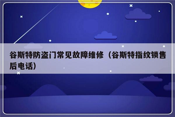 谷斯特防盗门常见故障维修（谷斯特指纹锁售后电话）-第1张图片-乐修号