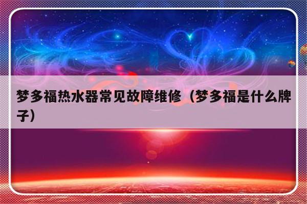 梦多福热水器常见故障维修（梦多福是什么牌子）-第1张图片-乐修号