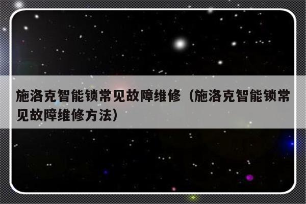 施洛克智能锁常见故障维修（施洛克智能锁常见故障维修方法）-第1张图片-乐修号