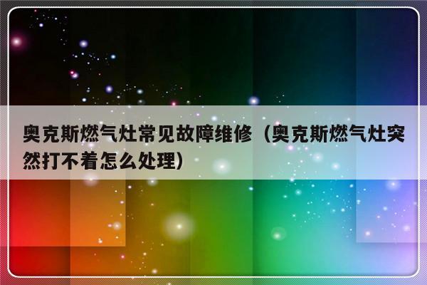 奥克斯燃气灶常见故障维修（奥克斯燃气灶突然打不着怎么处理）-第1张图片-乐修号