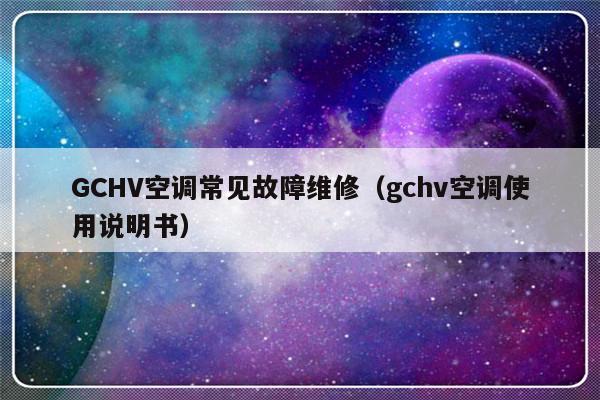 GCHV空调常见故障维修（gchv空调使用说明书）-第1张图片-乐修号