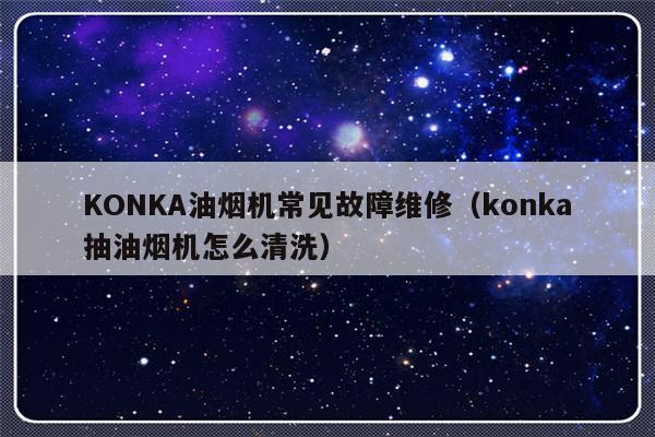 KONKA油烟机常见故障维修（konka抽油烟机怎么清洗）-第1张图片-乐修号