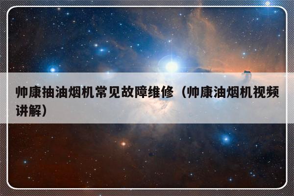 帅康抽油烟机常见故障维修（帅康油烟机视频讲解）-第1张图片-乐修号