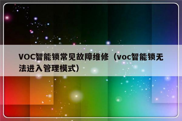 VOC智能锁常见故障维修（voc智能锁无法进入管理模式）-第1张图片-乐修号