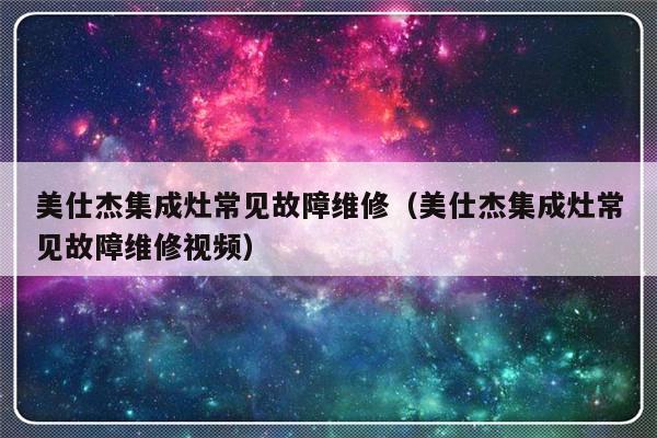 美仕杰集成灶常见故障维修（美仕杰集成灶常见故障维修视频）-第1张图片-乐修号