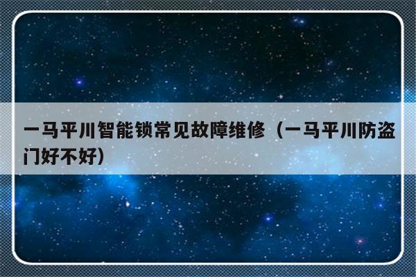 一马平川智能锁常见故障维修（一马平川防盗门好不好）-第1张图片-乐修号