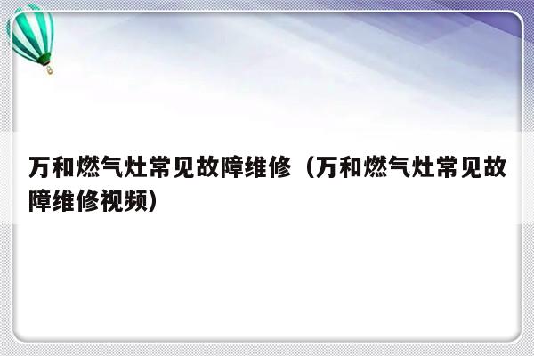 万和燃气灶常见故障维修（万和燃气灶常见故障维修视频）-第1张图片-乐修号