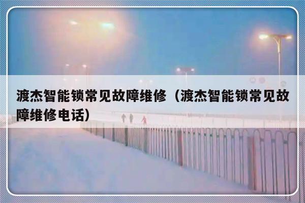 渡杰智能锁常见故障维修（渡杰智能锁常见故障维修电话）-第1张图片-乐修号