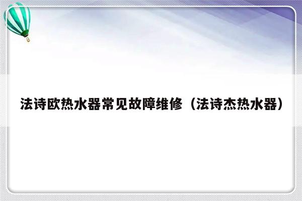 法诗欧热水器常见故障维修（法诗杰热水器）-第1张图片-乐修号